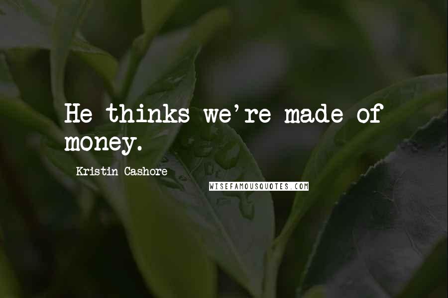 Kristin Cashore Quotes: He thinks we're made of money.