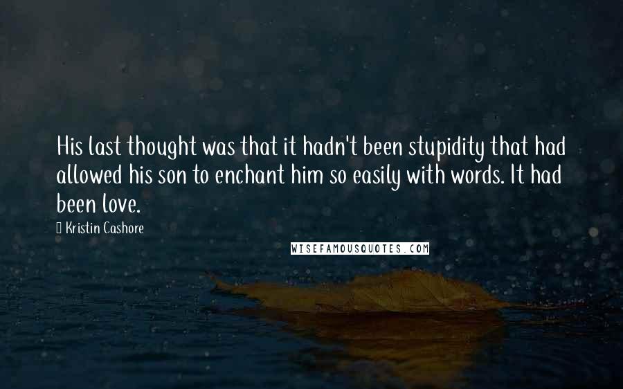 Kristin Cashore Quotes: His last thought was that it hadn't been stupidity that had allowed his son to enchant him so easily with words. It had been love.