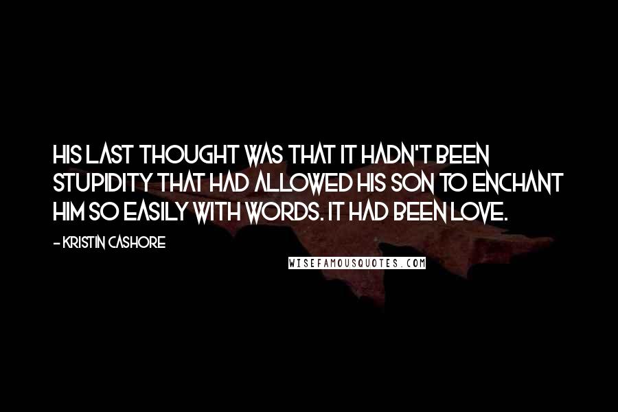 Kristin Cashore Quotes: His last thought was that it hadn't been stupidity that had allowed his son to enchant him so easily with words. It had been love.