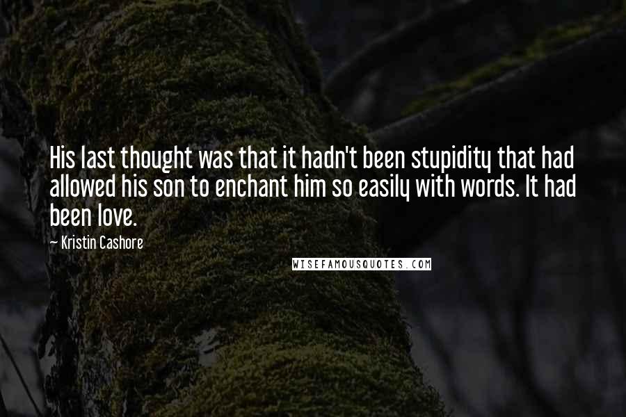 Kristin Cashore Quotes: His last thought was that it hadn't been stupidity that had allowed his son to enchant him so easily with words. It had been love.