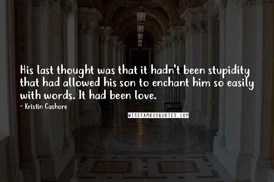 Kristin Cashore Quotes: His last thought was that it hadn't been stupidity that had allowed his son to enchant him so easily with words. It had been love.