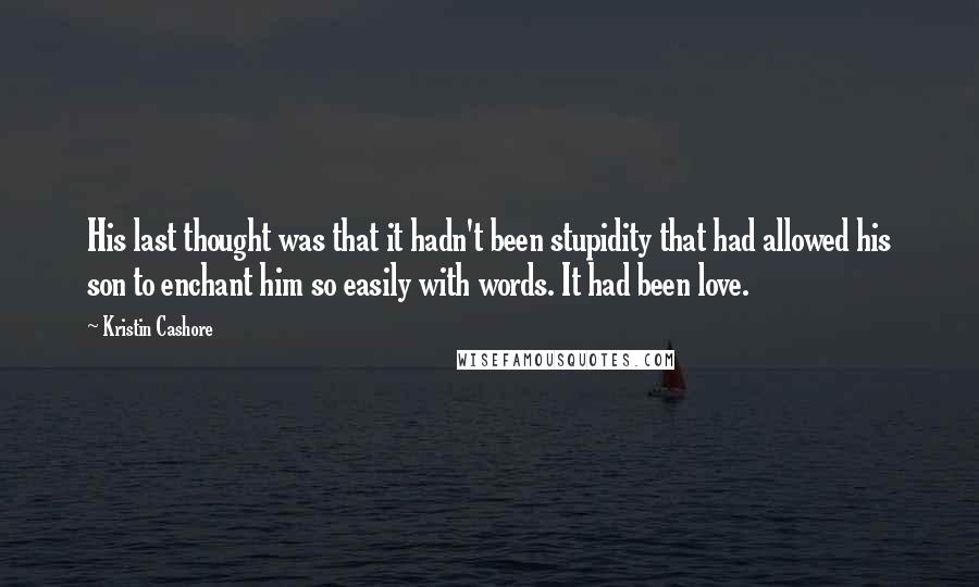 Kristin Cashore Quotes: His last thought was that it hadn't been stupidity that had allowed his son to enchant him so easily with words. It had been love.