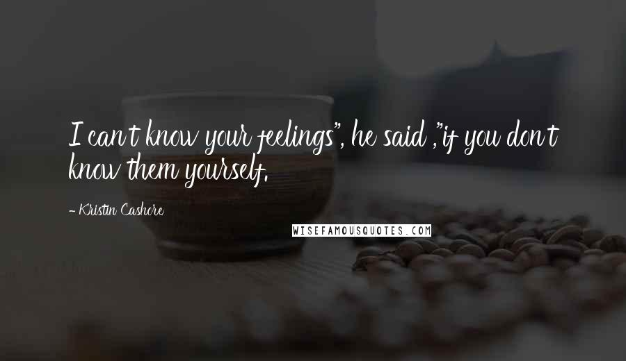Kristin Cashore Quotes: I can't know your feelings", he said ,"if you don't know them yourself.