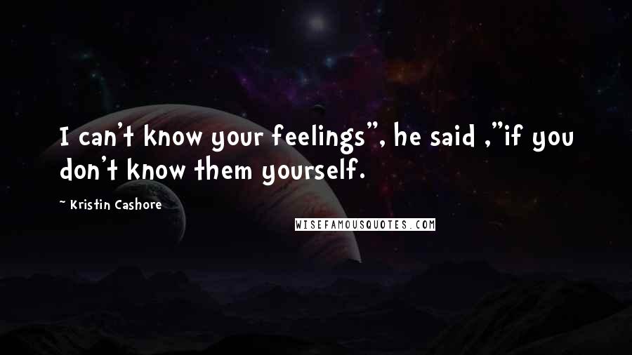 Kristin Cashore Quotes: I can't know your feelings", he said ,"if you don't know them yourself.
