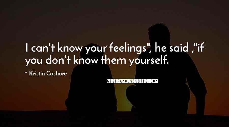 Kristin Cashore Quotes: I can't know your feelings", he said ,"if you don't know them yourself.