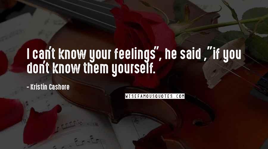 Kristin Cashore Quotes: I can't know your feelings", he said ,"if you don't know them yourself.