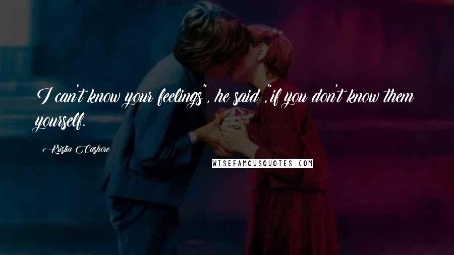 Kristin Cashore Quotes: I can't know your feelings", he said ,"if you don't know them yourself.
