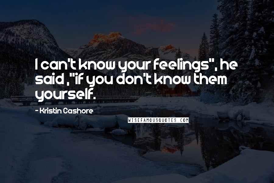 Kristin Cashore Quotes: I can't know your feelings", he said ,"if you don't know them yourself.