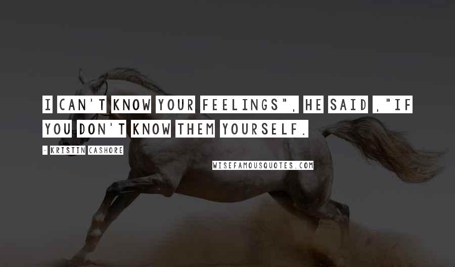 Kristin Cashore Quotes: I can't know your feelings", he said ,"if you don't know them yourself.
