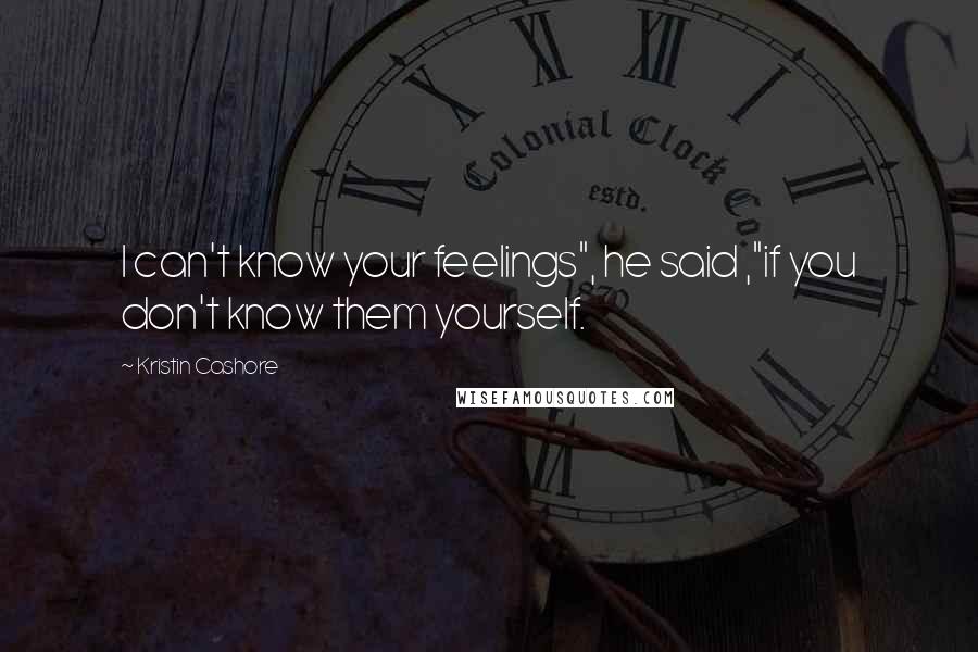Kristin Cashore Quotes: I can't know your feelings", he said ,"if you don't know them yourself.