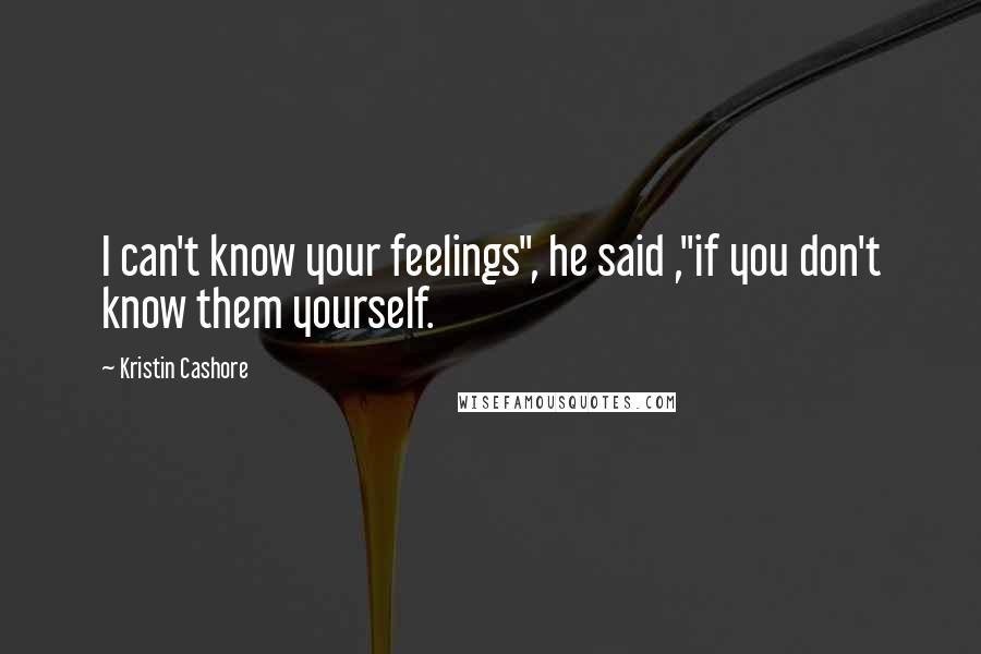 Kristin Cashore Quotes: I can't know your feelings", he said ,"if you don't know them yourself.