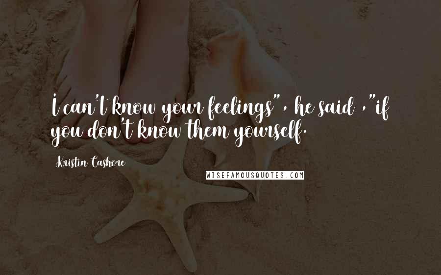 Kristin Cashore Quotes: I can't know your feelings", he said ,"if you don't know them yourself.