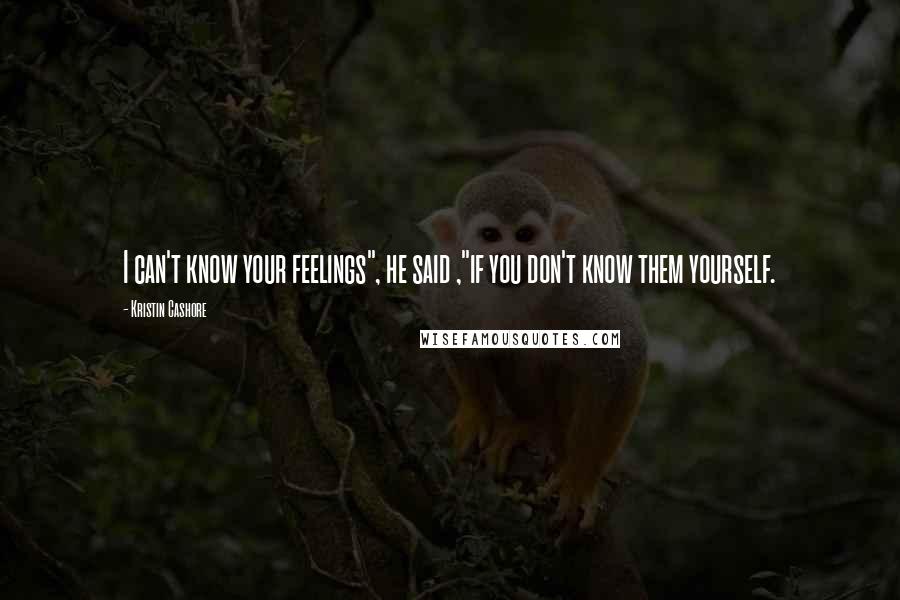 Kristin Cashore Quotes: I can't know your feelings", he said ,"if you don't know them yourself.
