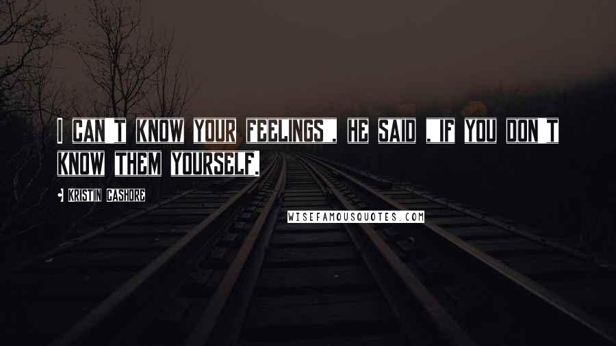 Kristin Cashore Quotes: I can't know your feelings", he said ,"if you don't know them yourself.