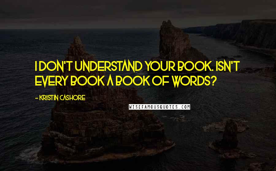 Kristin Cashore Quotes: I don't understand your book. Isn't every book a book of words?