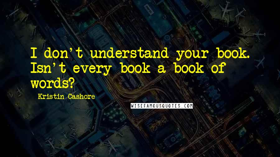 Kristin Cashore Quotes: I don't understand your book. Isn't every book a book of words?