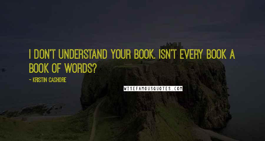 Kristin Cashore Quotes: I don't understand your book. Isn't every book a book of words?