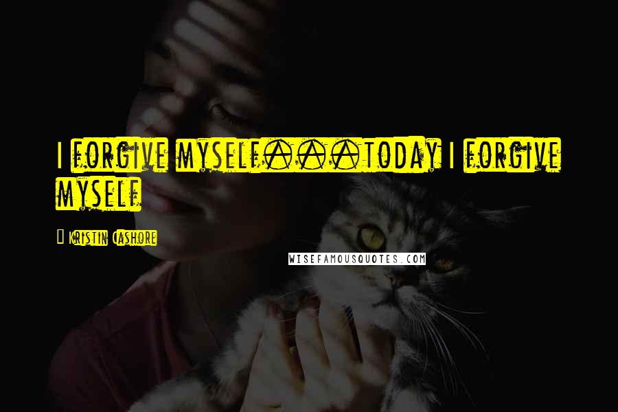 Kristin Cashore Quotes: I forgive myself...today I forgive myself