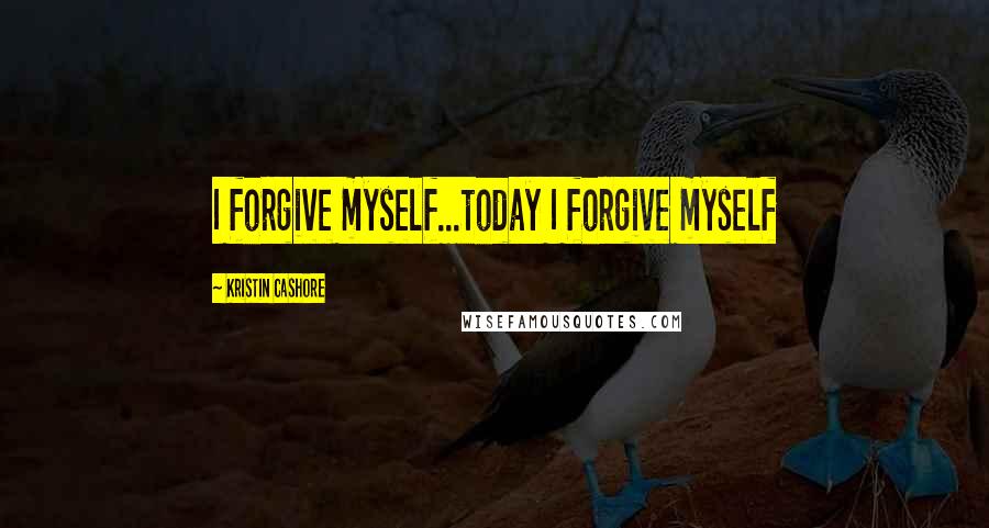 Kristin Cashore Quotes: I forgive myself...today I forgive myself