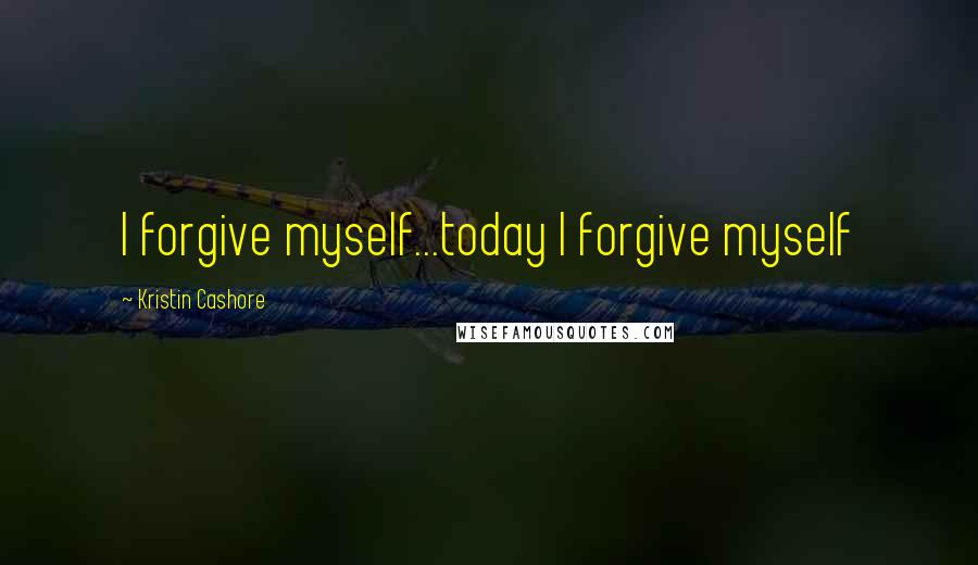 Kristin Cashore Quotes: I forgive myself...today I forgive myself