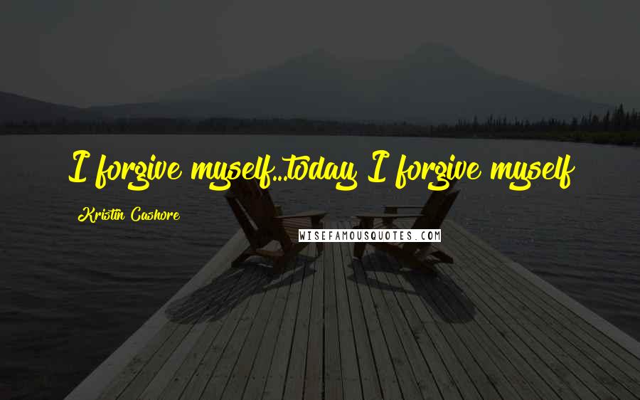 Kristin Cashore Quotes: I forgive myself...today I forgive myself