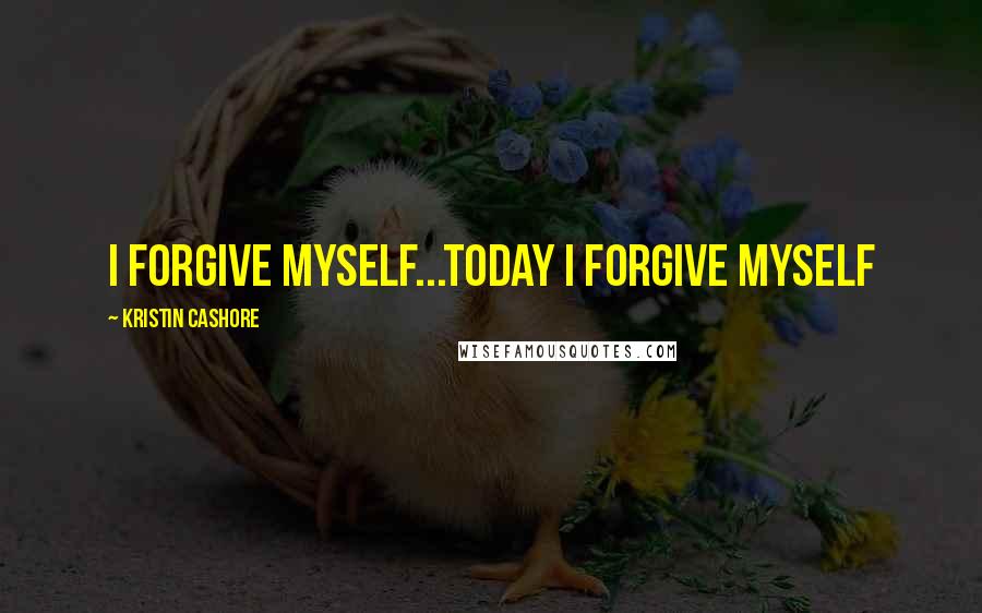 Kristin Cashore Quotes: I forgive myself...today I forgive myself