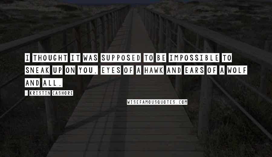 Kristin Cashore Quotes: I thought it was supposed to be impossible to sneak up on you. Eyes of a hawk and ears of a wolf and all.