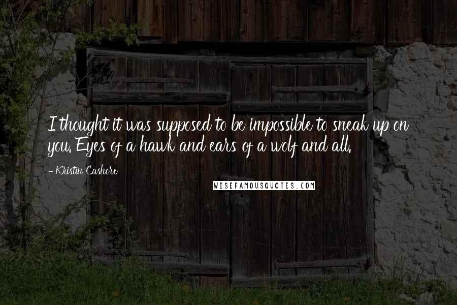 Kristin Cashore Quotes: I thought it was supposed to be impossible to sneak up on you. Eyes of a hawk and ears of a wolf and all.