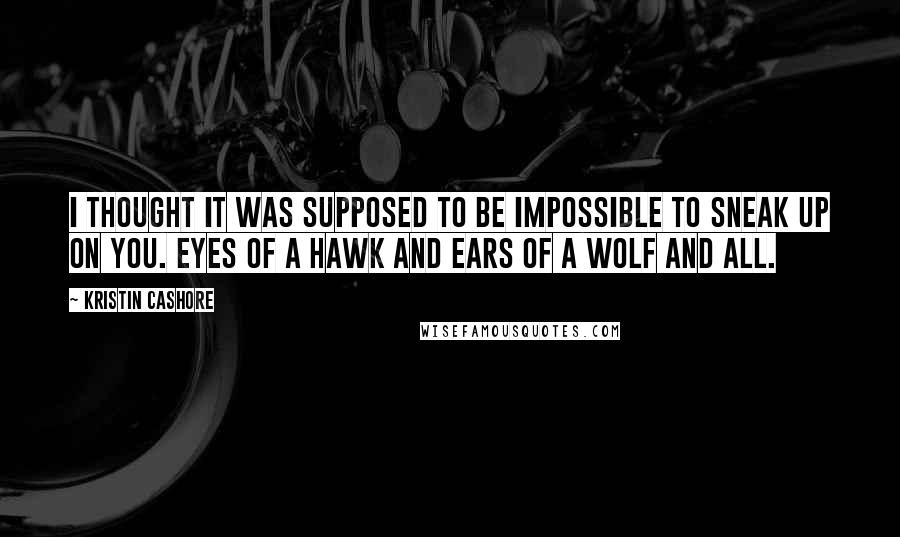 Kristin Cashore Quotes: I thought it was supposed to be impossible to sneak up on you. Eyes of a hawk and ears of a wolf and all.