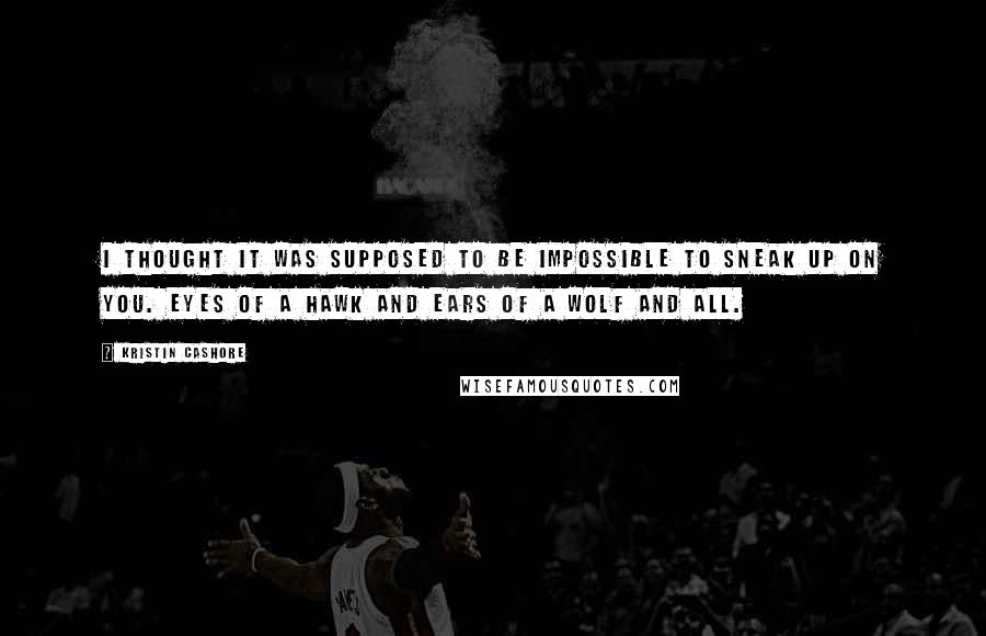 Kristin Cashore Quotes: I thought it was supposed to be impossible to sneak up on you. Eyes of a hawk and ears of a wolf and all.