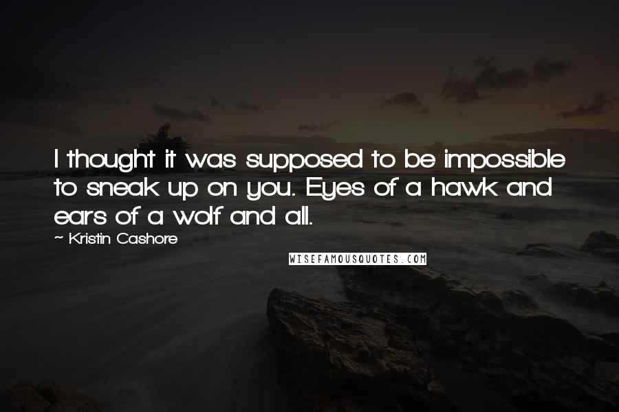 Kristin Cashore Quotes: I thought it was supposed to be impossible to sneak up on you. Eyes of a hawk and ears of a wolf and all.