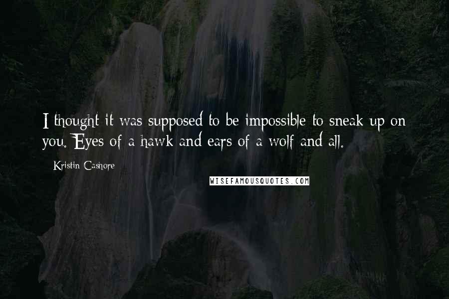 Kristin Cashore Quotes: I thought it was supposed to be impossible to sneak up on you. Eyes of a hawk and ears of a wolf and all.