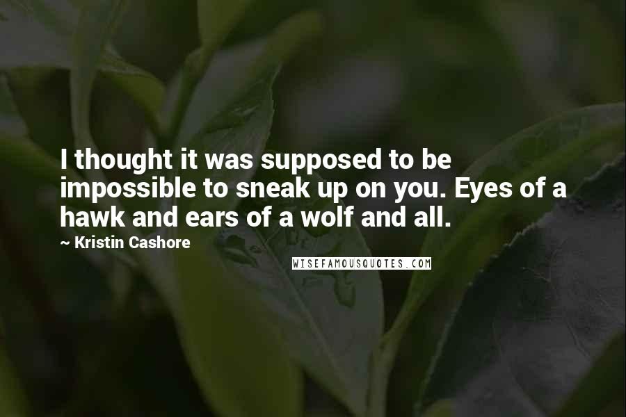 Kristin Cashore Quotes: I thought it was supposed to be impossible to sneak up on you. Eyes of a hawk and ears of a wolf and all.