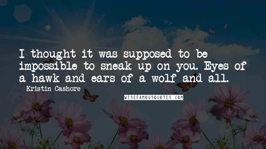 Kristin Cashore Quotes: I thought it was supposed to be impossible to sneak up on you. Eyes of a hawk and ears of a wolf and all.