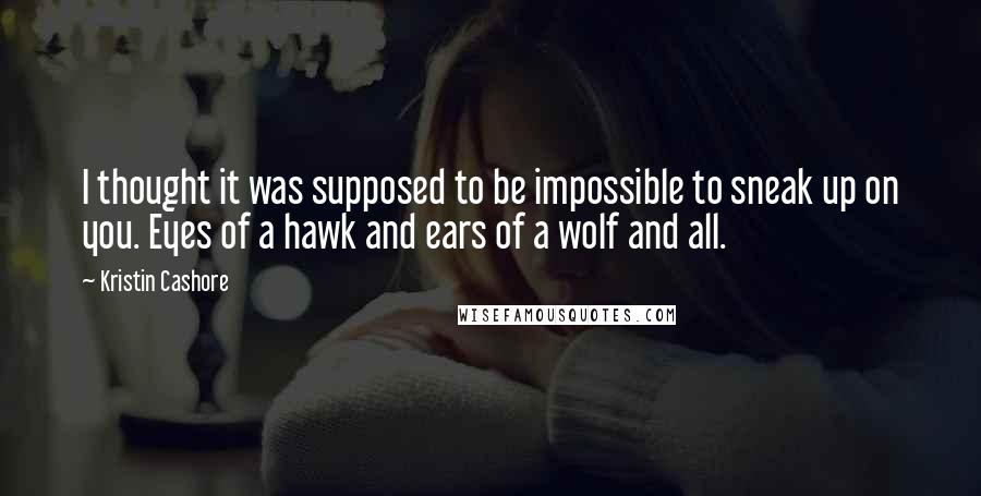 Kristin Cashore Quotes: I thought it was supposed to be impossible to sneak up on you. Eyes of a hawk and ears of a wolf and all.