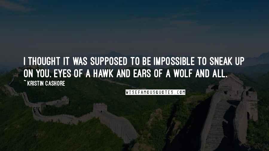 Kristin Cashore Quotes: I thought it was supposed to be impossible to sneak up on you. Eyes of a hawk and ears of a wolf and all.