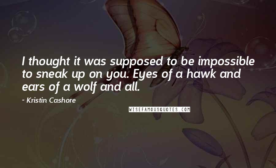 Kristin Cashore Quotes: I thought it was supposed to be impossible to sneak up on you. Eyes of a hawk and ears of a wolf and all.