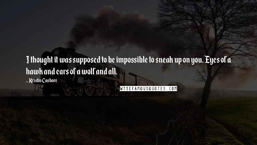 Kristin Cashore Quotes: I thought it was supposed to be impossible to sneak up on you. Eyes of a hawk and ears of a wolf and all.