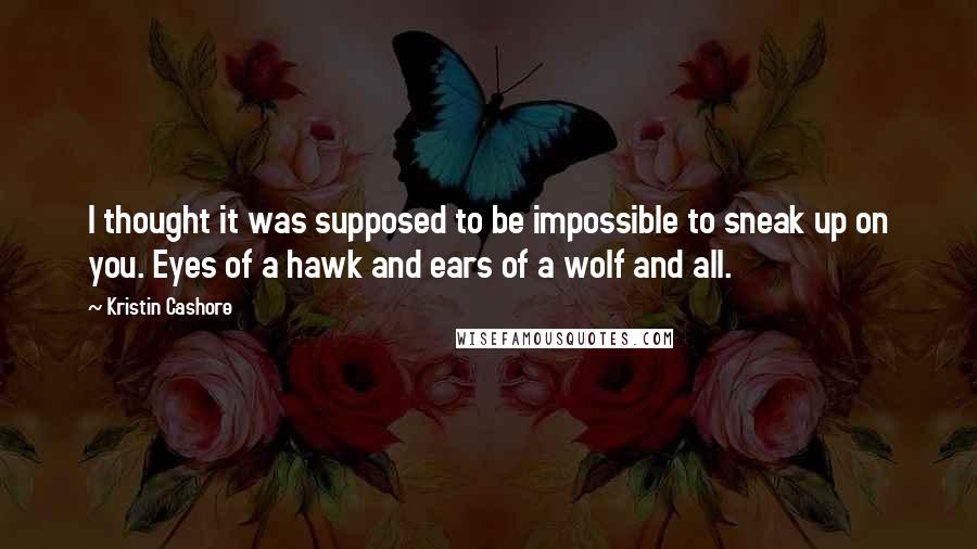 Kristin Cashore Quotes: I thought it was supposed to be impossible to sneak up on you. Eyes of a hawk and ears of a wolf and all.