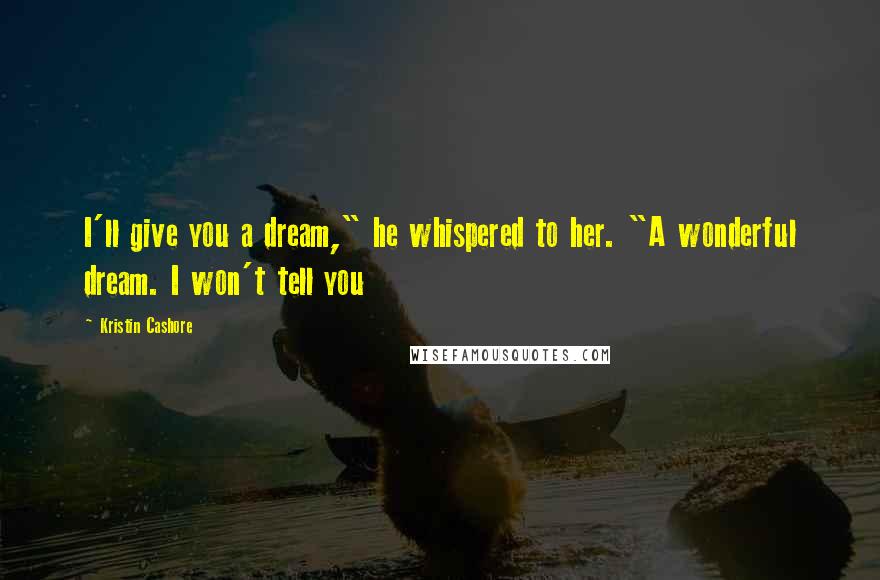 Kristin Cashore Quotes: I'll give you a dream," he whispered to her. "A wonderful dream. I won't tell you