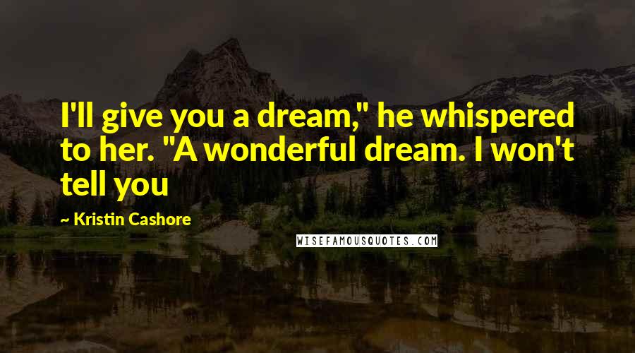 Kristin Cashore Quotes: I'll give you a dream," he whispered to her. "A wonderful dream. I won't tell you