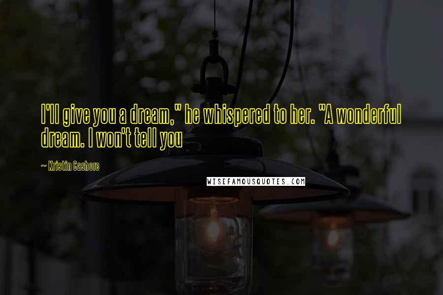Kristin Cashore Quotes: I'll give you a dream," he whispered to her. "A wonderful dream. I won't tell you