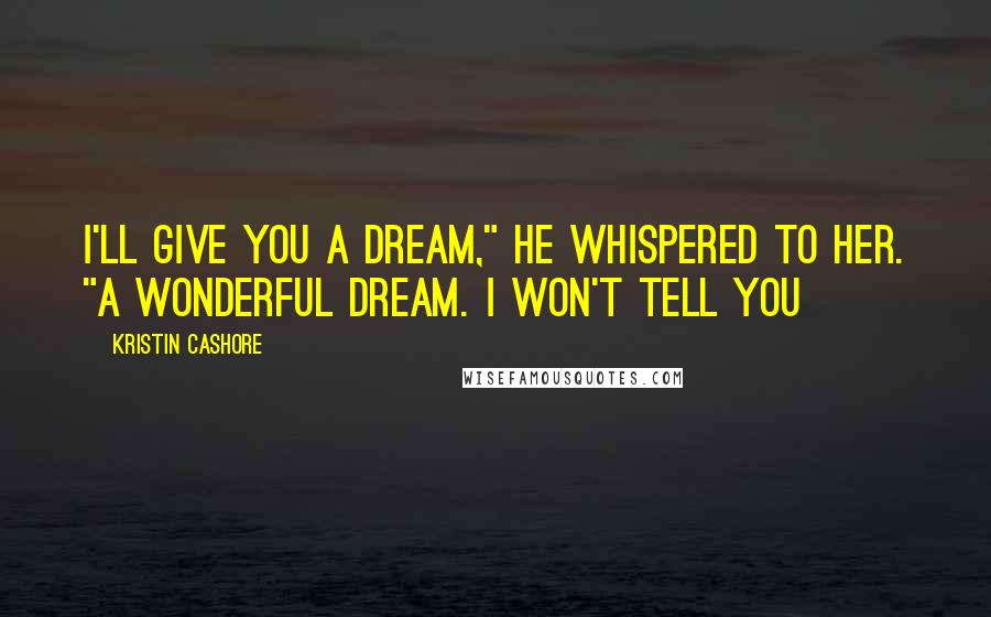 Kristin Cashore Quotes: I'll give you a dream," he whispered to her. "A wonderful dream. I won't tell you