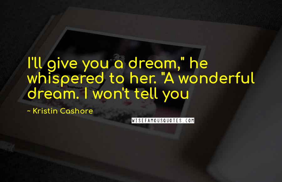 Kristin Cashore Quotes: I'll give you a dream," he whispered to her. "A wonderful dream. I won't tell you