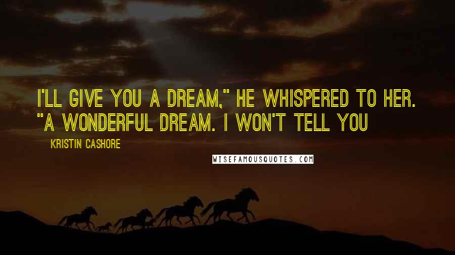 Kristin Cashore Quotes: I'll give you a dream," he whispered to her. "A wonderful dream. I won't tell you