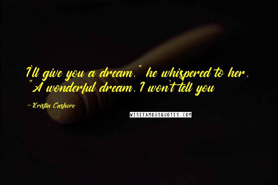 Kristin Cashore Quotes: I'll give you a dream," he whispered to her. "A wonderful dream. I won't tell you
