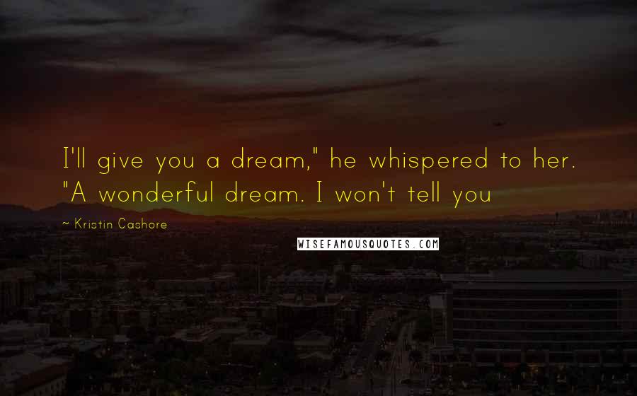 Kristin Cashore Quotes: I'll give you a dream," he whispered to her. "A wonderful dream. I won't tell you