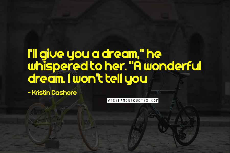 Kristin Cashore Quotes: I'll give you a dream," he whispered to her. "A wonderful dream. I won't tell you