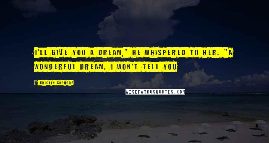 Kristin Cashore Quotes: I'll give you a dream," he whispered to her. "A wonderful dream. I won't tell you