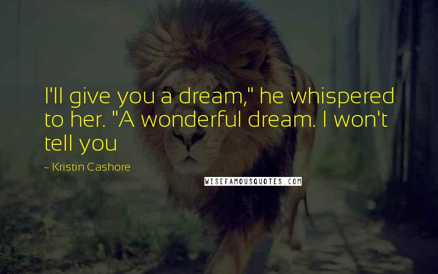 Kristin Cashore Quotes: I'll give you a dream," he whispered to her. "A wonderful dream. I won't tell you